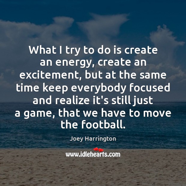 What I try to do is create an energy, create an excitement, Joey Harrington Picture Quote