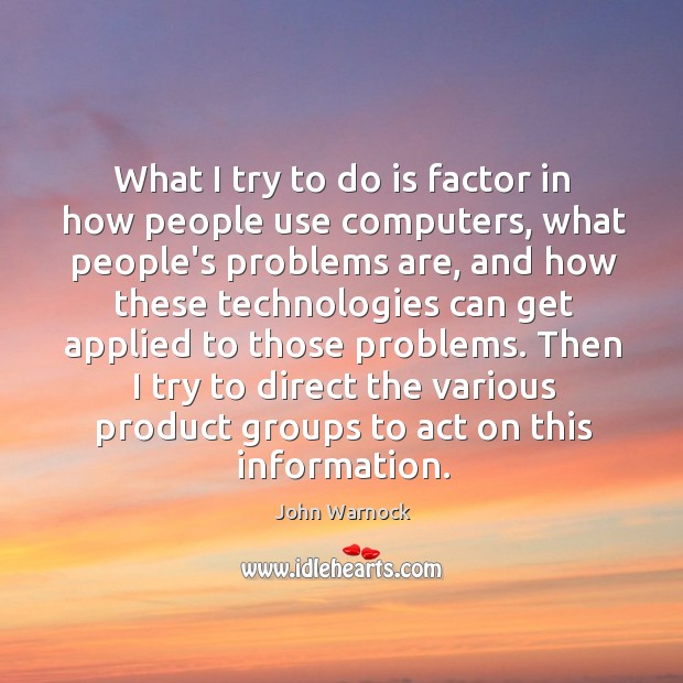 What I try to do is factor in how people use computers, John Warnock Picture Quote