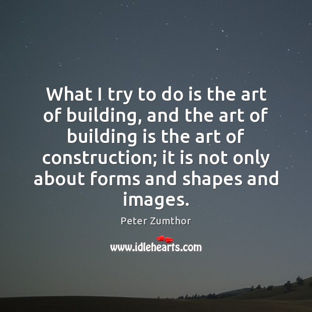 What I try to do is the art of building, and the Peter Zumthor Picture Quote