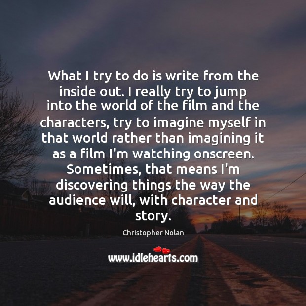 What I try to do is write from the inside out. I Christopher Nolan Picture Quote