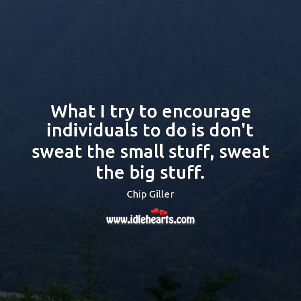 What I try to encourage individuals to do is don’t sweat the Chip Giller Picture Quote