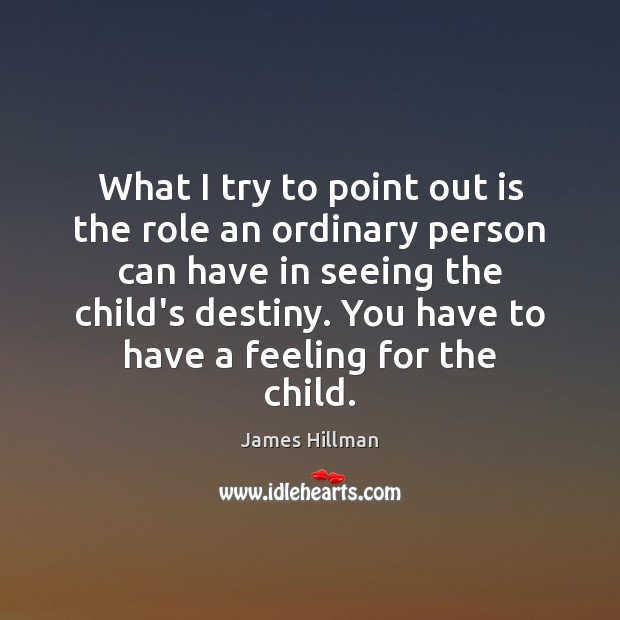What I try to point out is the role an ordinary person James Hillman Picture Quote
