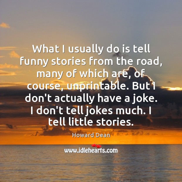 What I usually do is tell funny stories from the road, many Howard Dean Picture Quote
