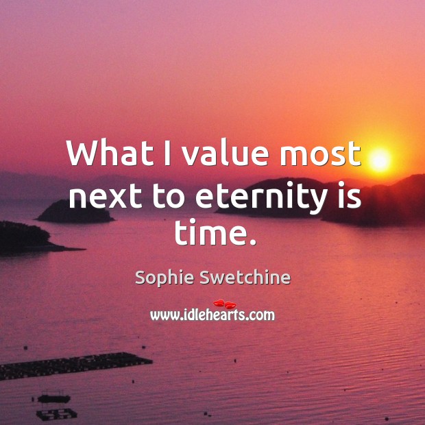 What I value most next to eternity is time. Image