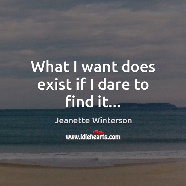 What I want does exist if I dare to find it… Jeanette Winterson Picture Quote