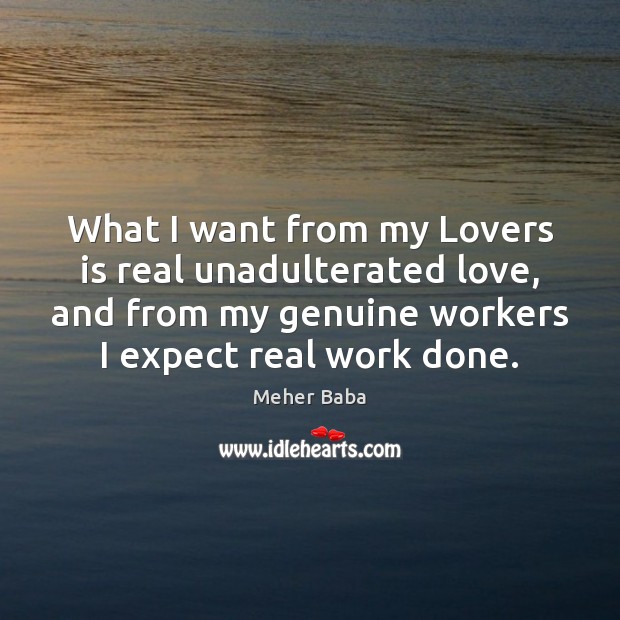 What I want from my Lovers is real unadulterated love, and from Meher Baba Picture Quote