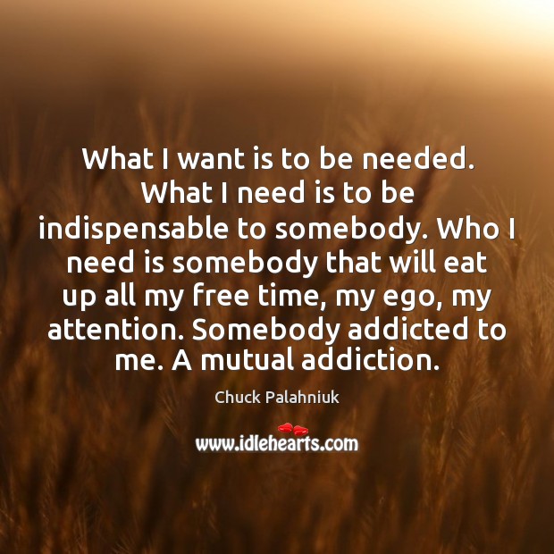 What I want is to be needed. What I need is to Chuck Palahniuk Picture Quote
