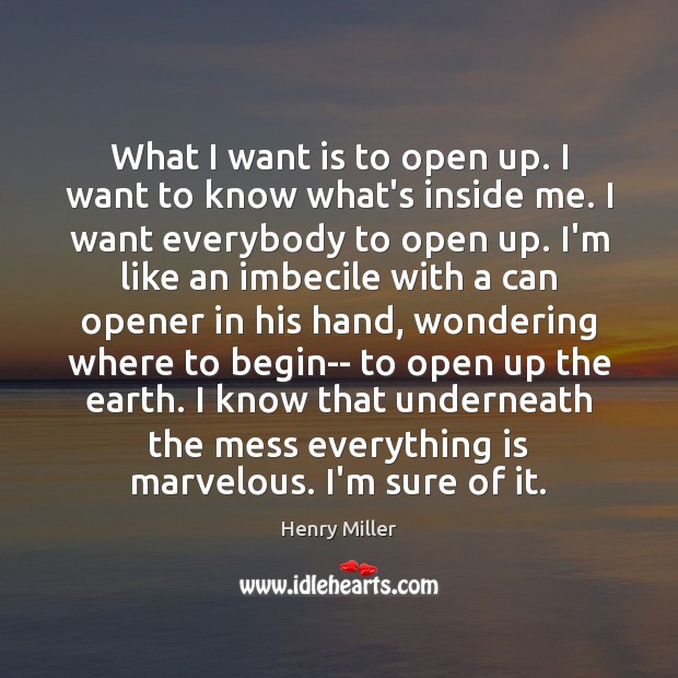 What I want is to open up. I want to know what’s Henry Miller Picture Quote