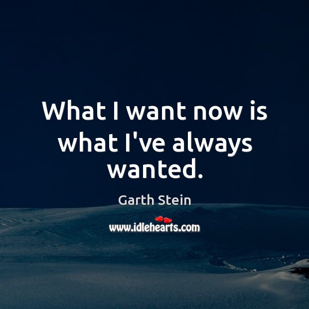 What I want now is what I’ve always wanted. Garth Stein Picture Quote