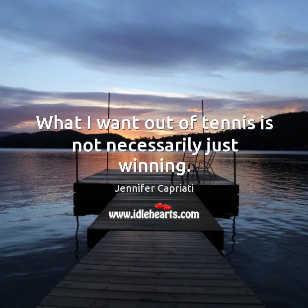 What I want out of tennis is not necessarily just winning. Jennifer Capriati Picture Quote