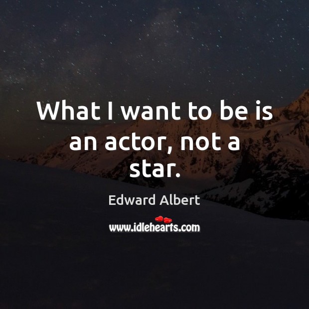 What I want to be is an actor, not a star. Edward Albert Picture Quote