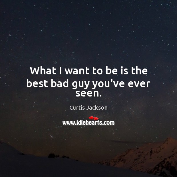 What I want to be is the best bad guy you’ve ever seen. Curtis Jackson Picture Quote