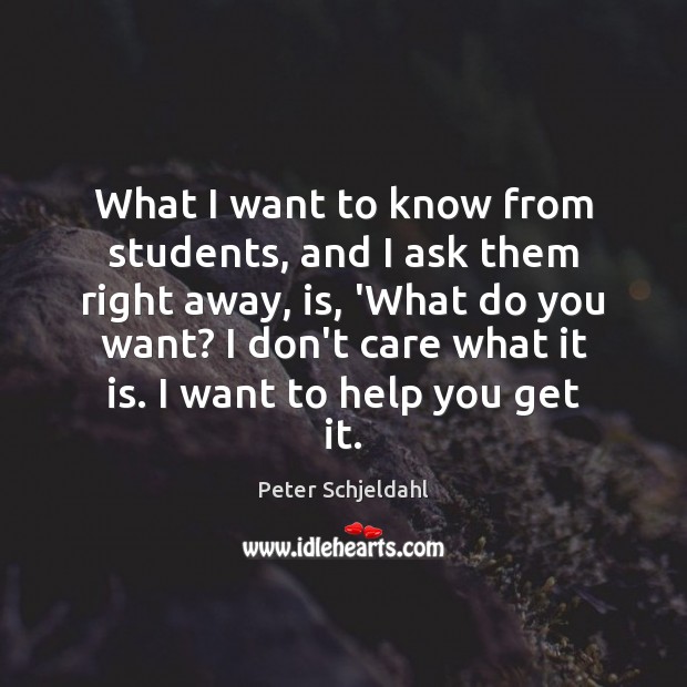 What I want to know from students, and I ask them right Peter Schjeldahl Picture Quote