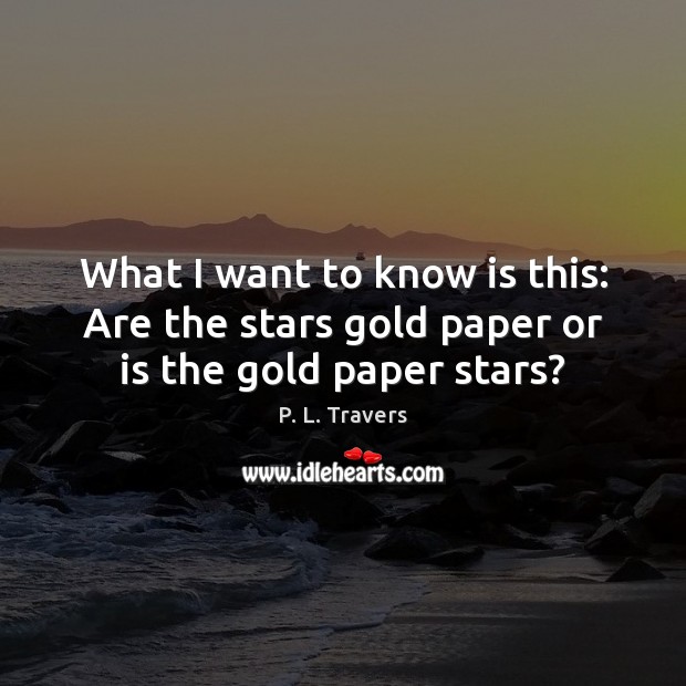 What I want to know is this: Are the stars gold paper or is the gold paper stars? P. L. Travers Picture Quote