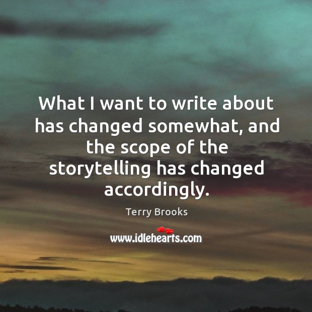 What I want to write about has changed somewhat, and the scope of the storytelling has changed accordingly. Terry Brooks Picture Quote