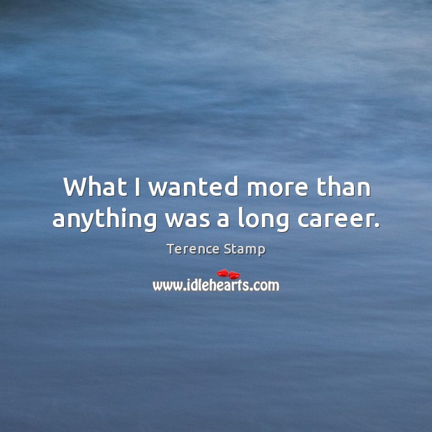 What I wanted more than anything was a long career. Image