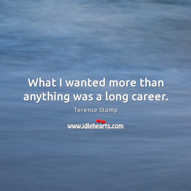 What I wanted more than anything was a long career. Image