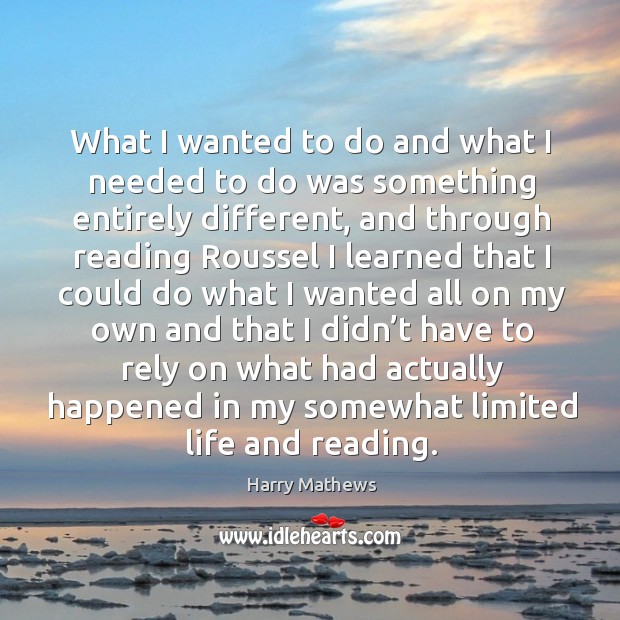 What I wanted to do and what I needed to do was something entirely different Harry Mathews Picture Quote