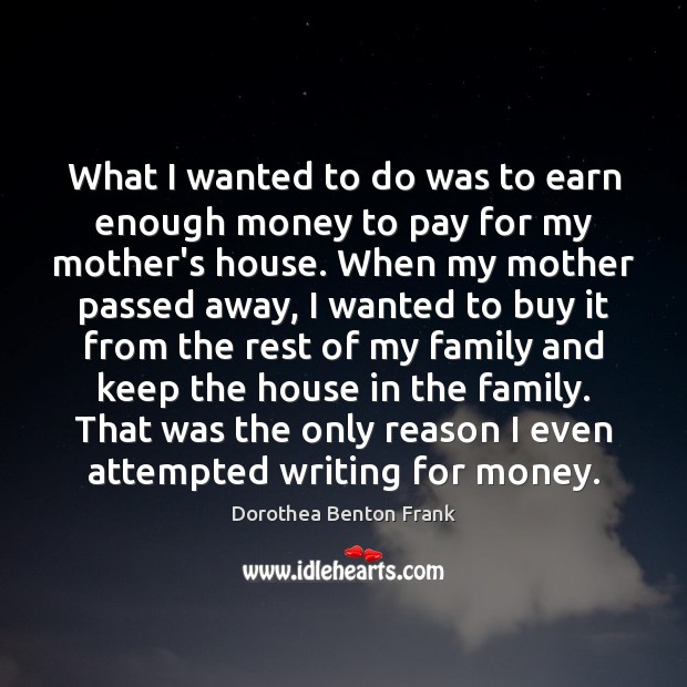 What I wanted to do was to earn enough money to pay Dorothea Benton Frank Picture Quote