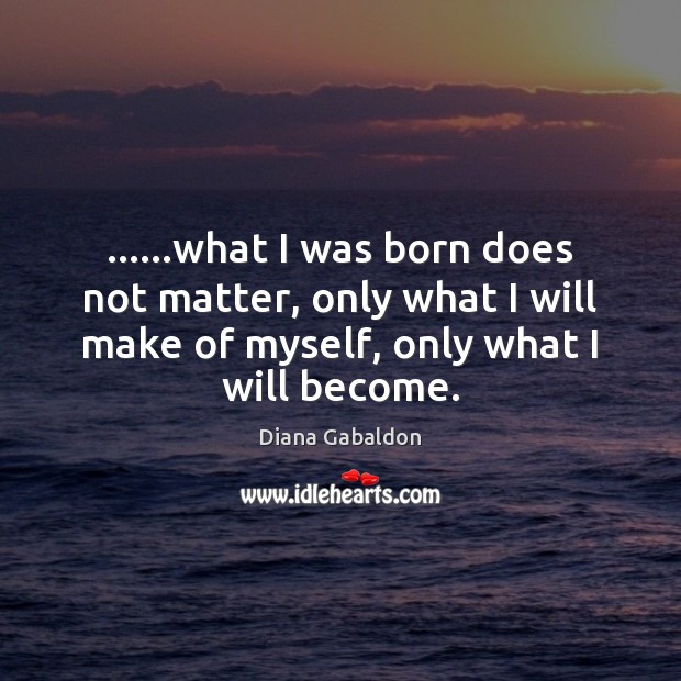 ……what I was born does not matter, only what I will make Diana Gabaldon Picture Quote