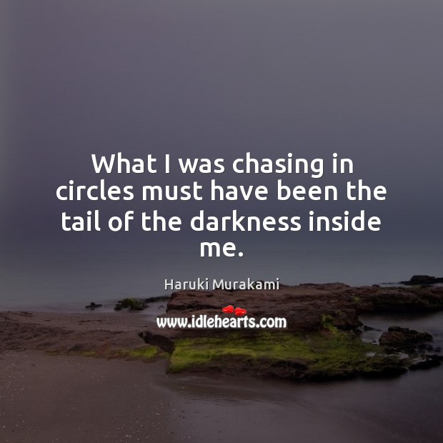 What I was chasing in circles must have been the tail of the darkness inside me. Image