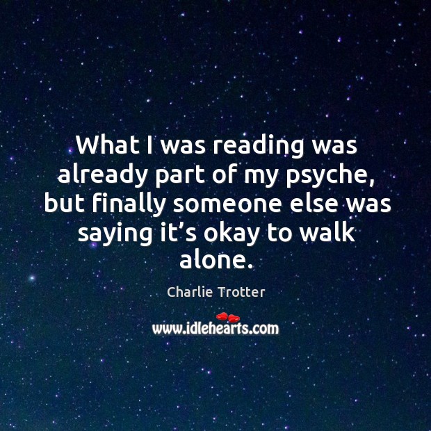 What I was reading was already part of my psyche, but finally someone else was saying it’s okay to walk alone. Image