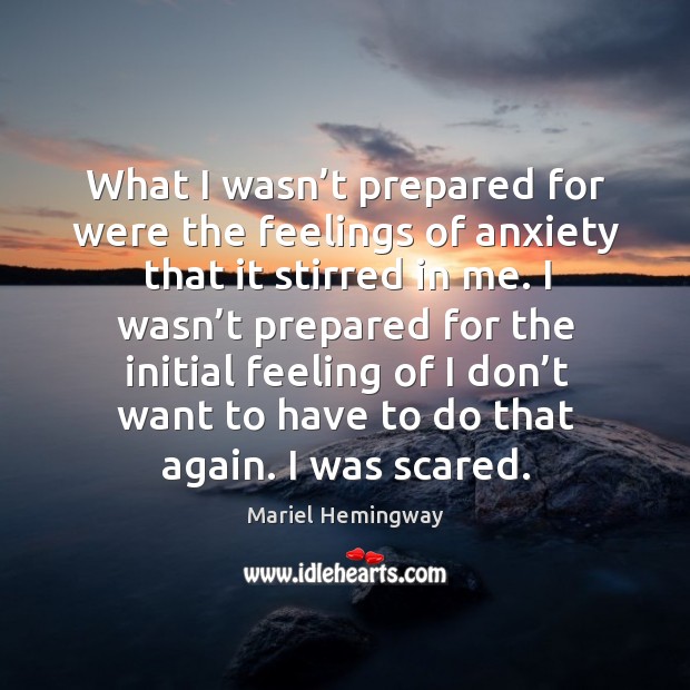 What I wasn’t prepared for were the feelings of anxiety that it stirred in me. Mariel Hemingway Picture Quote