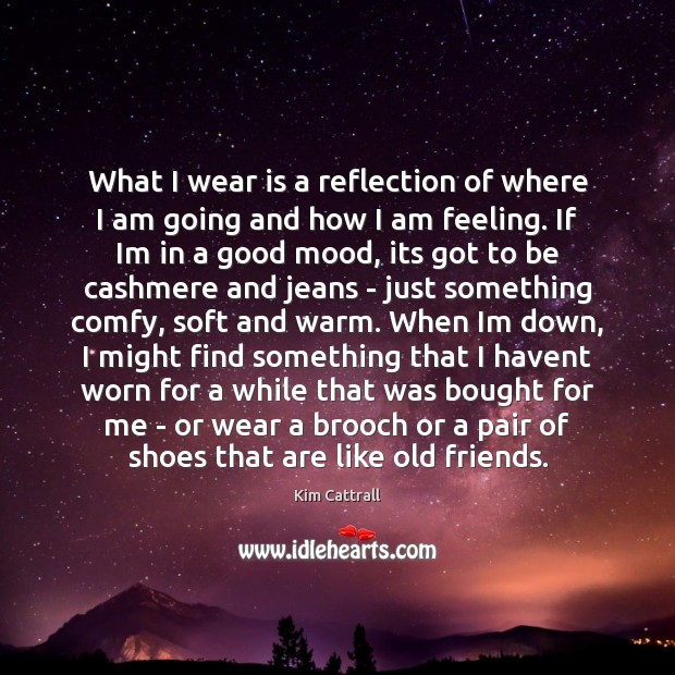What I wear is a reflection of where I am going and 