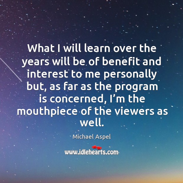 What I will learn over the years will be of benefit and interest to me personally but Michael Aspel Picture Quote