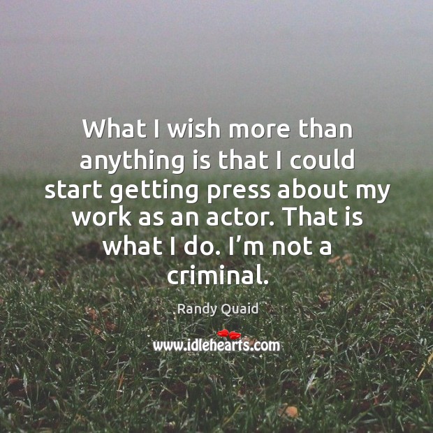 What I wish more than anything is that I could start getting press about my work as an actor. Randy Quaid Picture Quote