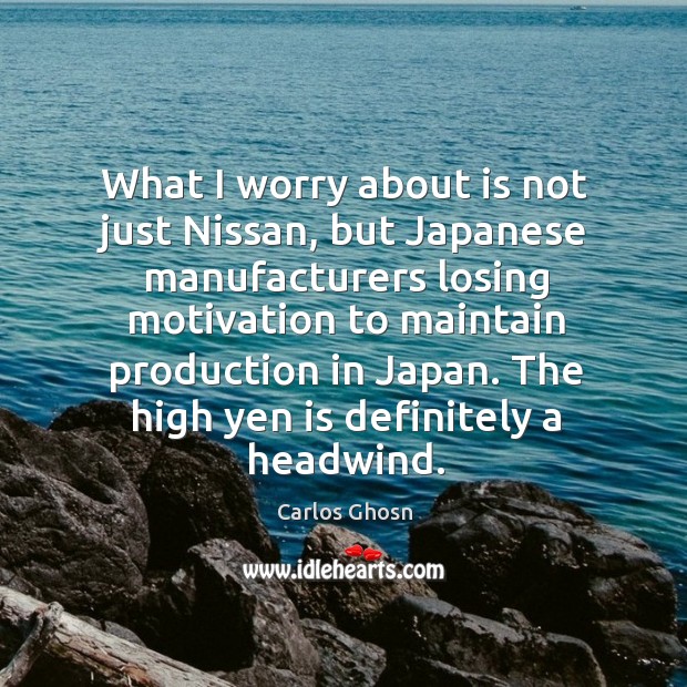 What I worry about is not just Nissan, but Japanese manufacturers losing Carlos Ghosn Picture Quote
