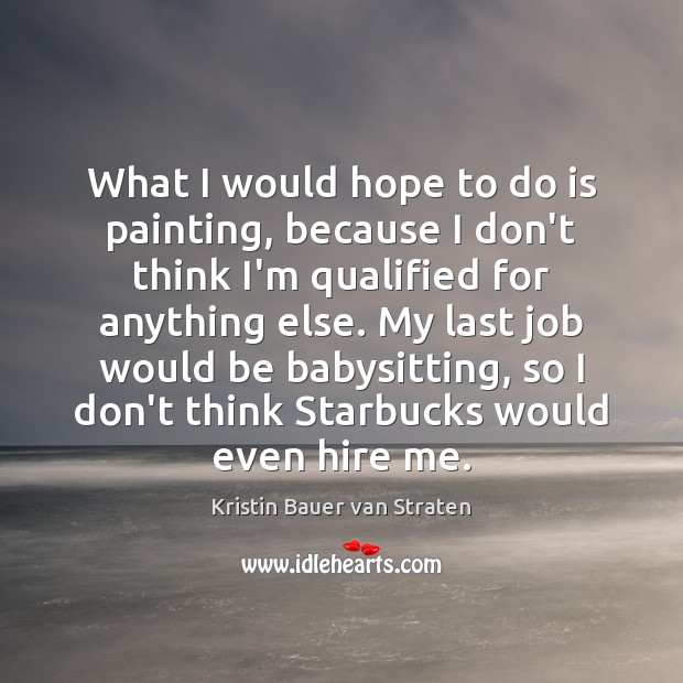 What I would hope to do is painting, because I don’t think Kristin Bauer van Straten Picture Quote