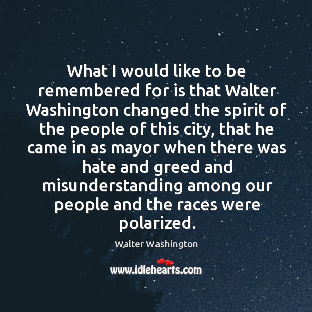 What I would like to be remembered for is that walter washington changed the spirit of Misunderstanding Quotes Image