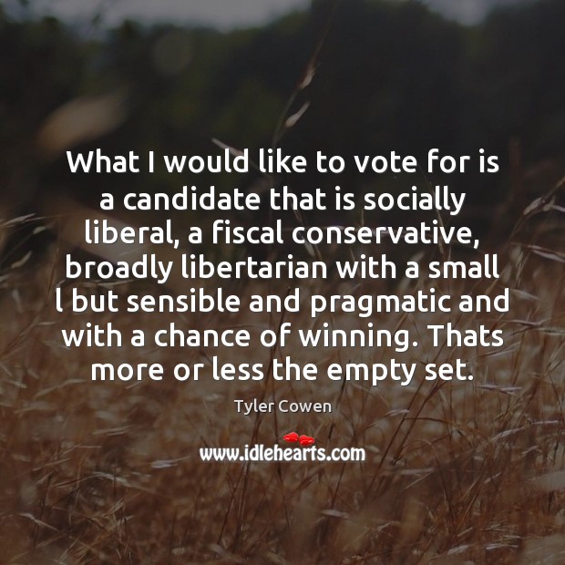 What I would like to vote for is a candidate that is Tyler Cowen Picture Quote