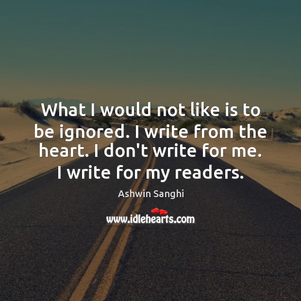 What I would not like is to be ignored. I write from Ashwin Sanghi Picture Quote