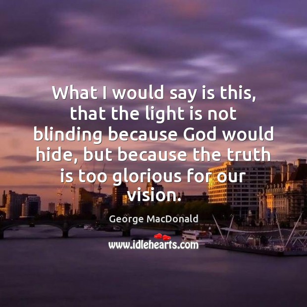 What I would say is this, that the light is not blinding George MacDonald Picture Quote