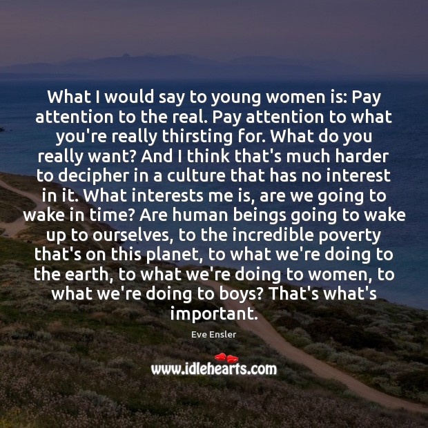 What I would say to young women is: Pay attention to the Eve Ensler Picture Quote