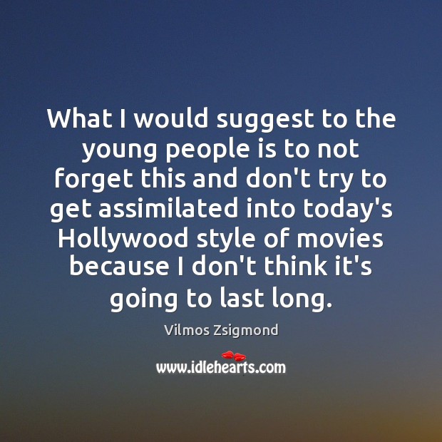 What I would suggest to the young people is to not forget Vilmos Zsigmond Picture Quote