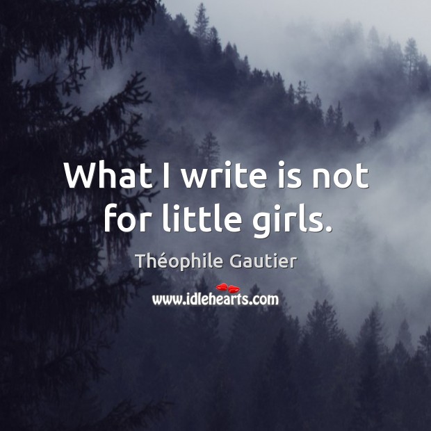 What I write is not for little girls. Théophile Gautier Picture Quote