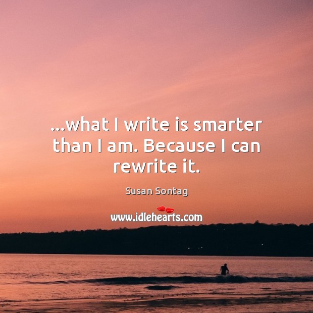 …what I write is smarter than I am. Because I can rewrite it. Susan Sontag Picture Quote
