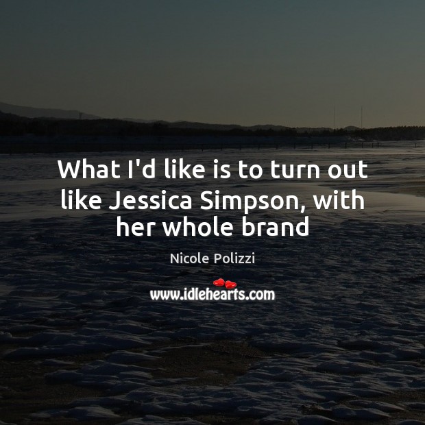 What I’d like is to turn out like Jessica Simpson, with her whole brand Nicole Polizzi Picture Quote