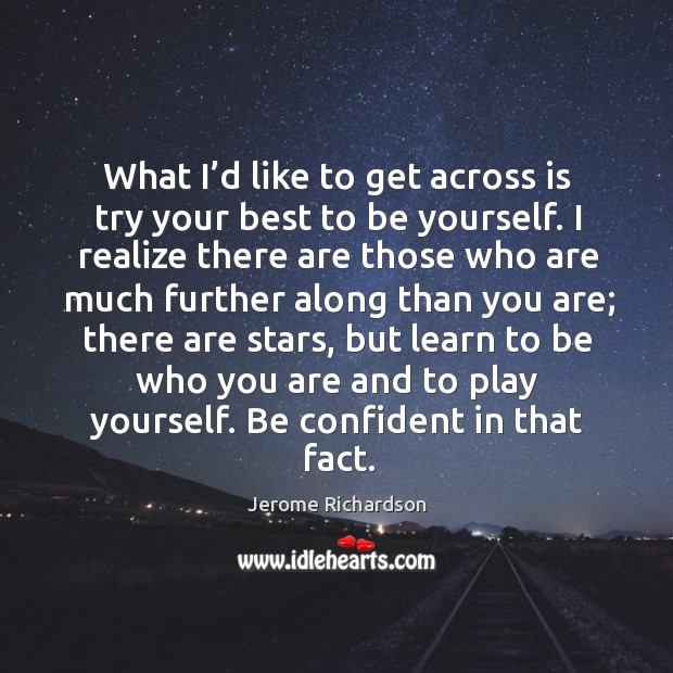 What I’d like to get across is try your best to be yourself. Image