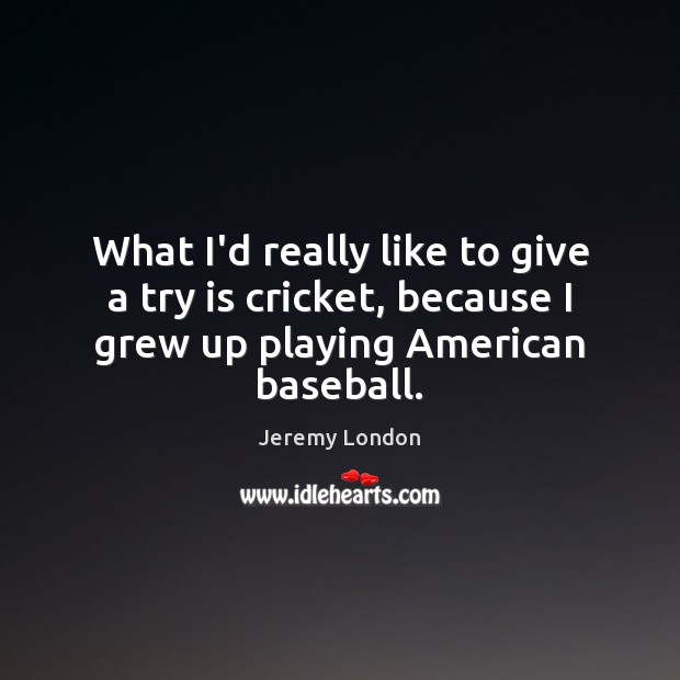 What I’d really like to give a try is cricket, because I Jeremy London Picture Quote