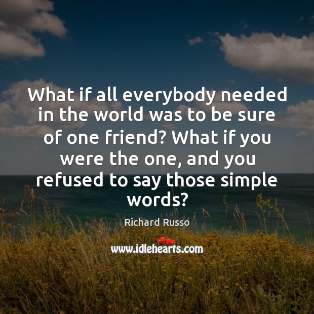 What if all everybody needed in the world was to be sure Richard Russo Picture Quote