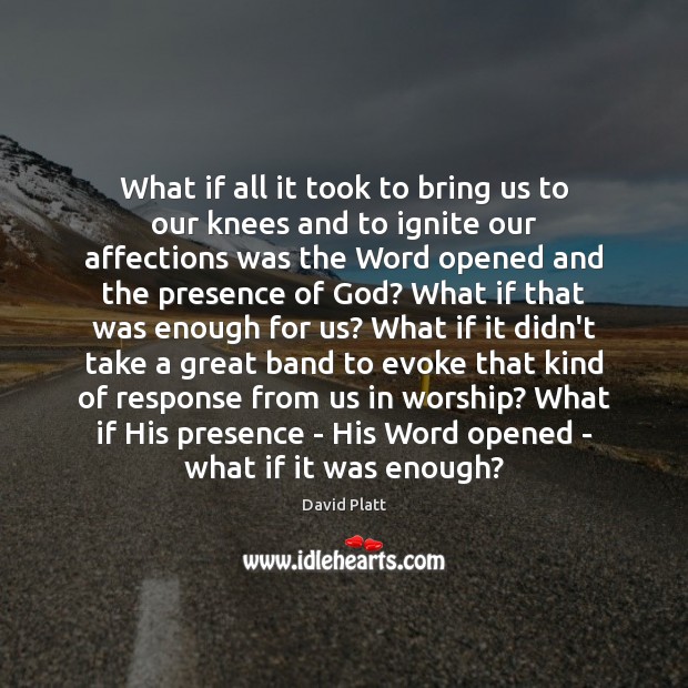 What if all it took to bring us to our knees and David Platt Picture Quote
