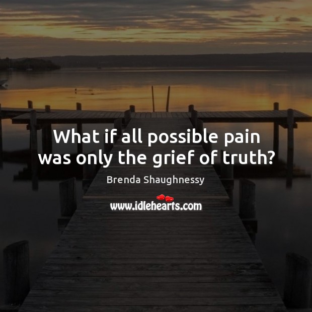 What if all possible pain was only the grief of truth? Brenda Shaughnessy Picture Quote