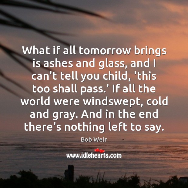 What if all tomorrow brings is ashes and glass, and I can’t Image