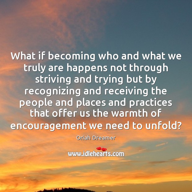 What if becoming who and what we truly are happens not through Oriah Dreamer Picture Quote