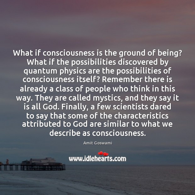 What if consciousness is the ground of being? What if the possibilities Amit Goswami Picture Quote