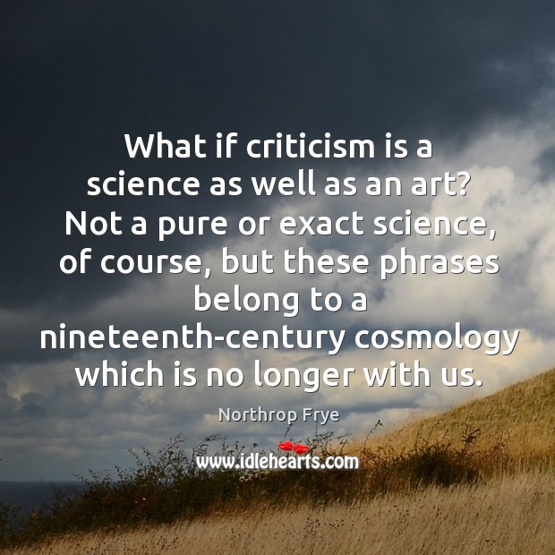What if criticism is a science as well as an art? Not Northrop Frye Picture Quote